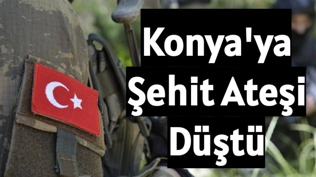 Konya’ya Şehit ateşi düştü