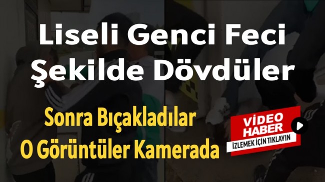 Liseli genci önce dövdüler sonra bıçakladılar “Video haber”