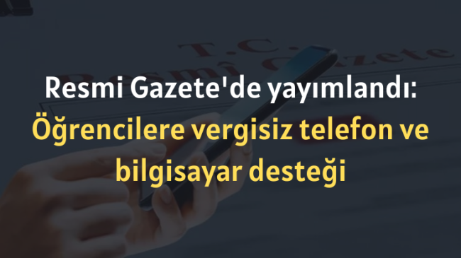 Resmi Gazete’de yayımlandı: Öğrencilere vergisiz telefon ve bilgisayar desteği