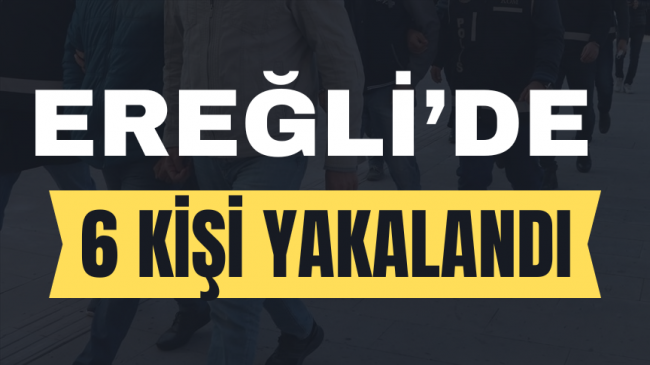 Ereğli’de 6 Kişi Tutuklandı