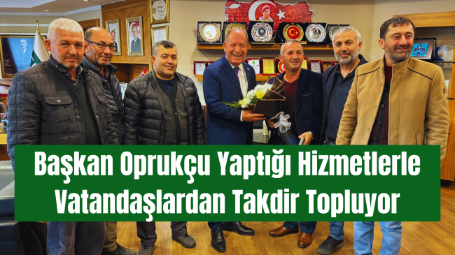 Başkan Oprukçu Yaptığı Hizmetlerle Vatandaşlardan Takdir Topluyor