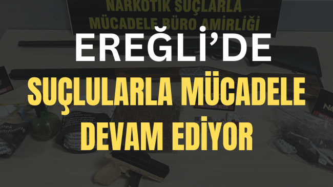 EREĞLİ EMNİYETİ SUÇ VE SUÇLULARLA MÜCADELESİNİ KARARLILIKLA SÜRDÜRÜYOR