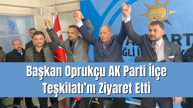 Başkan Oprukçu AK Parti İlçe Teşkilatı’nı Ziyaret Etti