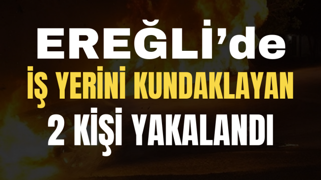 Ereğli’de İş Yerini Kundaklayan 2 Kişi Yakalandı