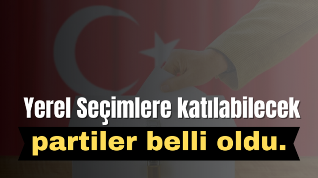 Yerel Seçimlere katılabilecek partiler belli oldu.