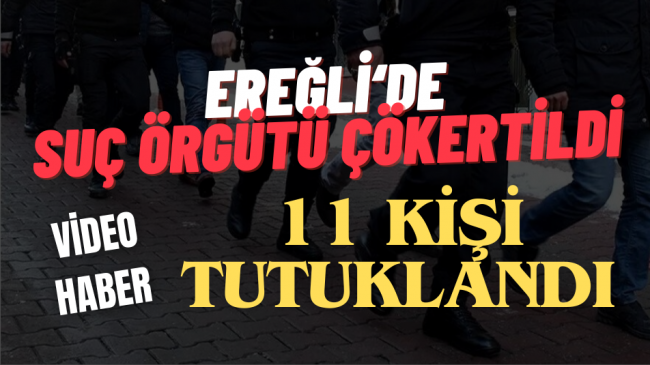 EREĞLİ’DE SUÇ ÖRGÜTÜ ÇÖKERTİLDİ