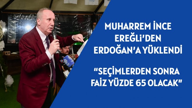 MUHARREM İNCE EREĞLi’DEN ERDOĞAN’A YÜKLENDİ