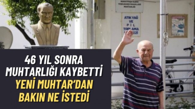 46 yıl sonra muhtarlığı kaybetti bakın ne istedi