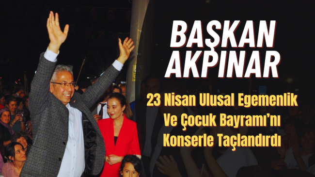 Başkan Akpınar, 23 Nisan Ulusal Egemenlik Ve Çocuk Bayramı’nı Konserle Taçlandırdı