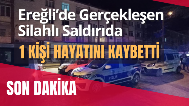 Ereğli’de Silahlı Saldırı 1 Kişi Hayatını Kaybetti