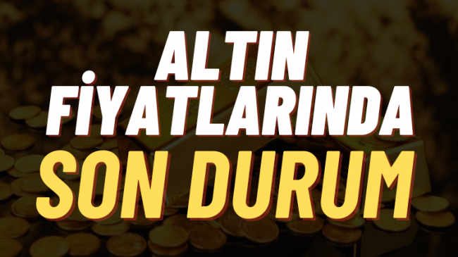 Altın fiyatlarında son durum