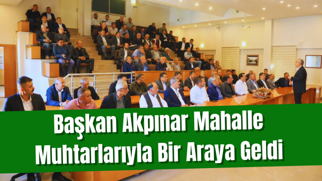 Başkan Akpınar Mahalle Muhtarlarıyla Bir Araya Geldi