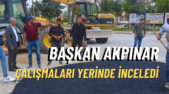 Başkan Akpınar Çalışmaları Yerinde İnceledi