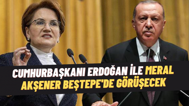 Erdoğan ile Akşener Beştepe’de görüşecek