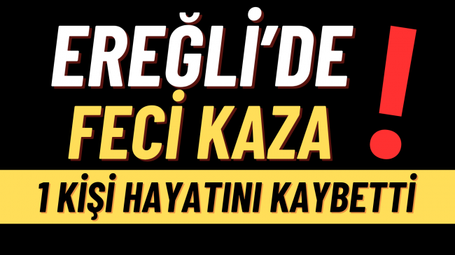 Ereğli’de Feci Kaza 1 Kişi Hayatını Kaybetti