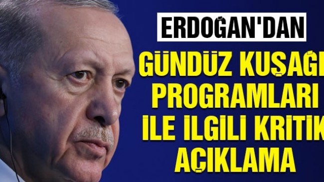 Erdoğan’dan gündüz kuşağı programları ile ilgili kritik açıklama