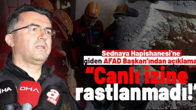 AFAD Başkanı’ndan açıklama: Canlı izine rastlanmadı!