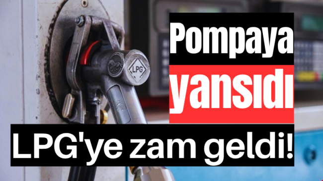 Pompaya yansıdı: LPG’ye zam geldi!